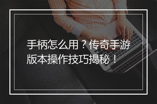 手柄怎么用？传奇手游版本操作技巧揭秘！
