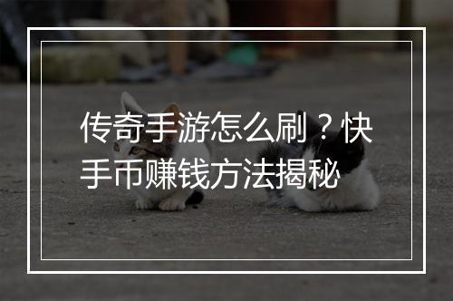 传奇手游怎么刷？快手币赚钱方法揭秘