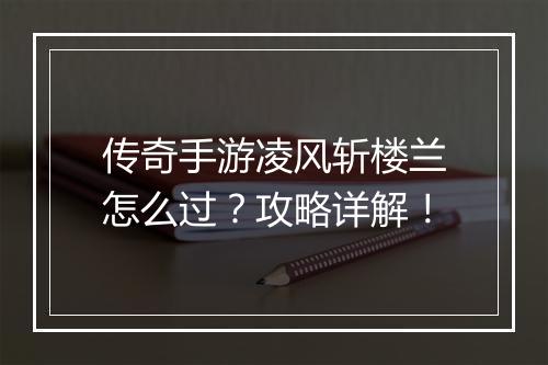 传奇手游凌风斩楼兰怎么过？攻略详解！