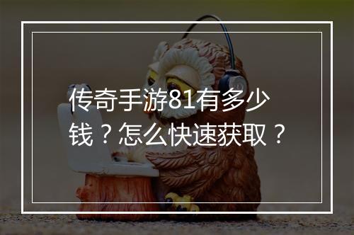 传奇手游81有多少钱？怎么快速获取？