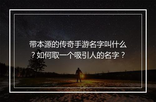 带本源的传奇手游名字叫什么？如何取一个吸引人的名字？