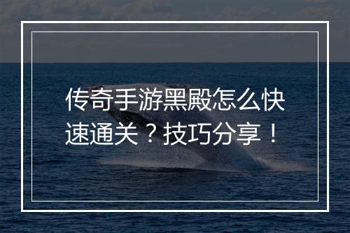 传奇手游黑殿怎么快速通关？技巧分享！