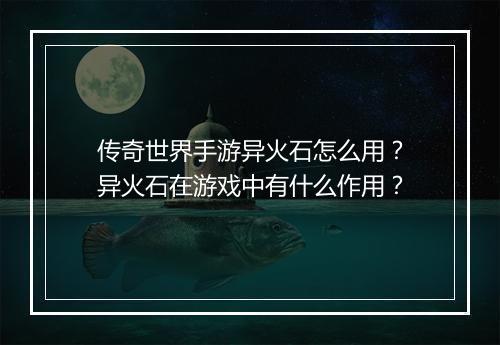 传奇世界手游异火石怎么用？异火石在游戏中有什么作用？