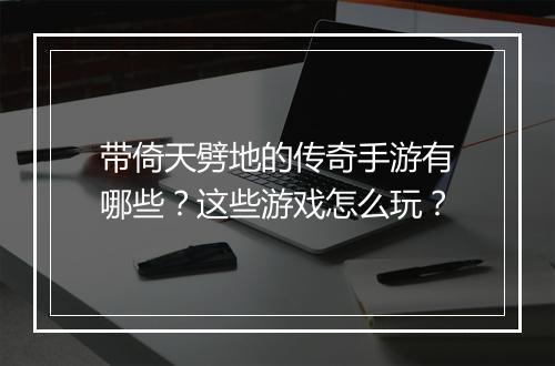 带倚天劈地的传奇手游有哪些？这些游戏怎么玩？