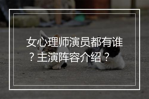 女心理师演员都有谁？主演阵容介绍？
