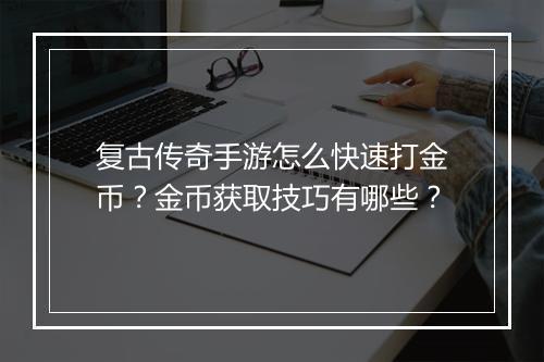 复古传奇手游怎么快速打金币？金币获取技巧有哪些？