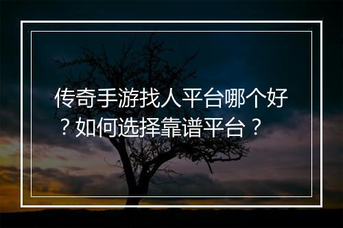 传奇手游找人平台哪个好？如何选择靠谱平台？