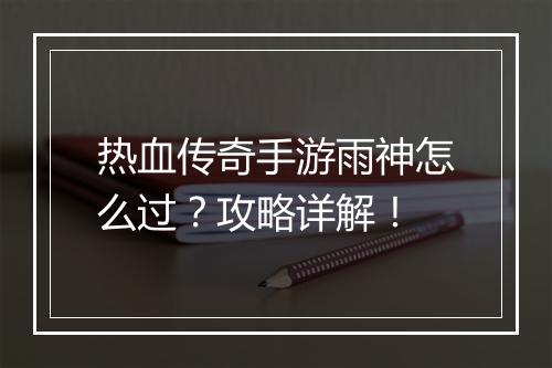 热血传奇手游雨神怎么过？攻略详解！