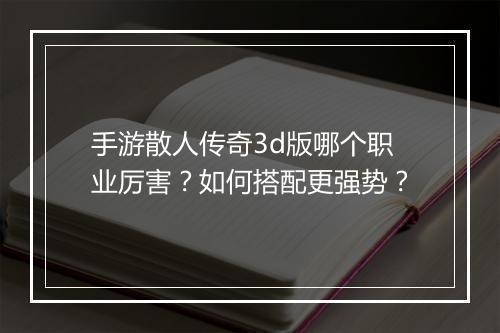 手游散人传奇3d版哪个职业厉害？如何搭配更强势？