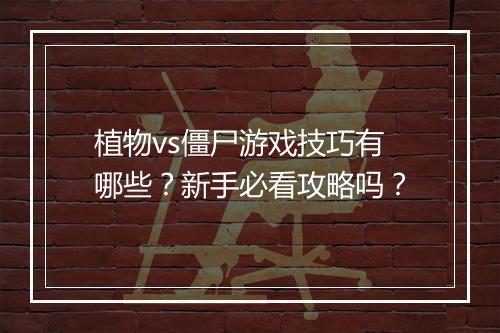 植物vs僵尸游戏技巧有哪些？新手必看攻略吗？