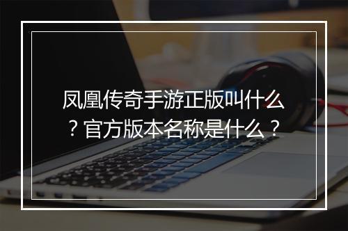 凤凰传奇手游正版叫什么？官方版本名称是什么？
