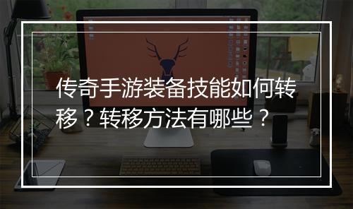 传奇手游装备技能如何转移？转移方法有哪些？