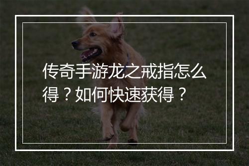 传奇手游龙之戒指怎么得？如何快速获得？