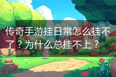 传奇手游挂日常怎么挂不了？为什么总挂不上？