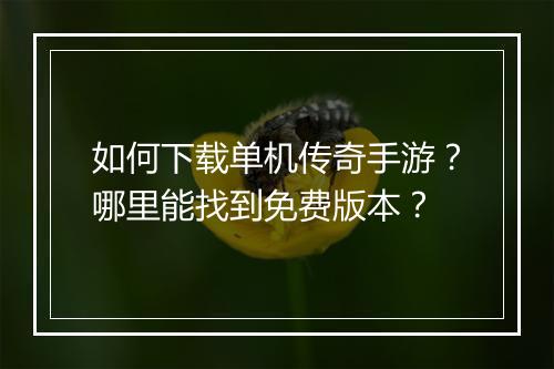 如何下载单机传奇手游？哪里能找到免费版本？