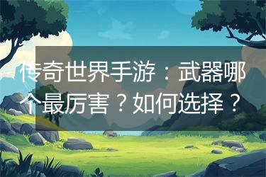 传奇世界手游：武器哪个最厉害？如何选择？