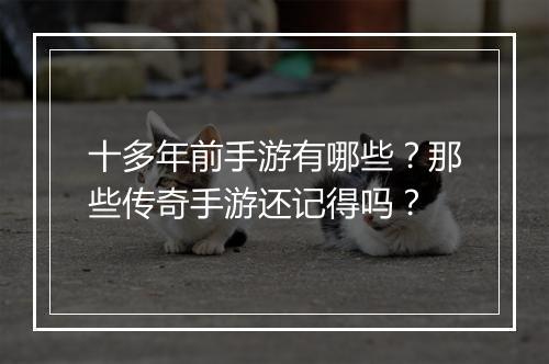 十多年前手游有哪些？那些传奇手游还记得吗？