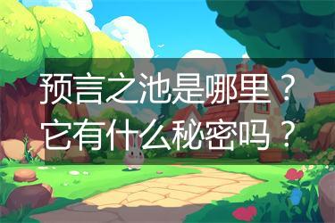 预言之池是哪里？它有什么秘密吗？