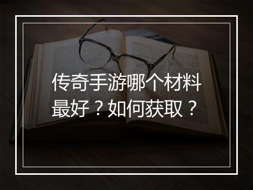 传奇手游哪个材料最好？如何获取？