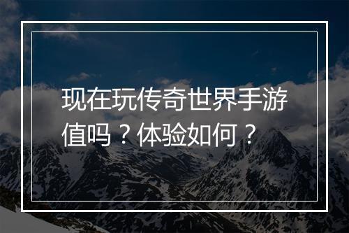 现在玩传奇世界手游值吗？体验如何？