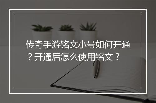 传奇手游铭文小号如何开通？开通后怎么使用铭文？