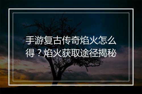 手游复古传奇焰火怎么得？焰火获取途径揭秘