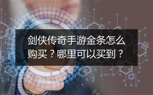 剑侠传奇手游金条怎么购买？哪里可以买到？