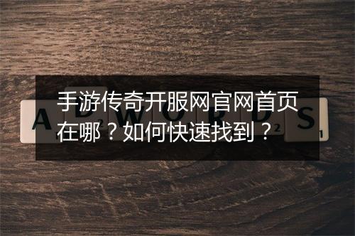 手游传奇开服网官网首页在哪？如何快速找到？