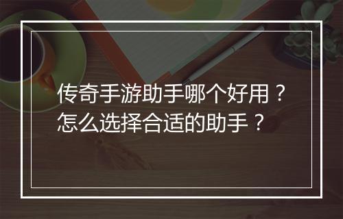 传奇手游助手哪个好用？怎么选择合适的助手？