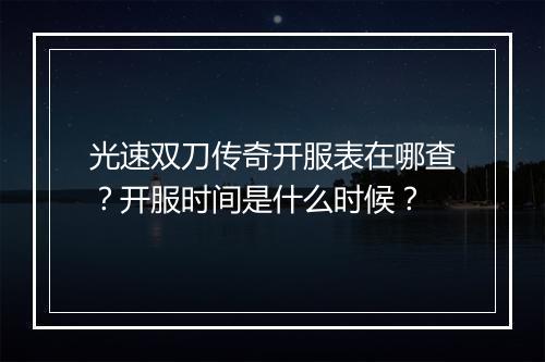 光速双刀传奇开服表在哪查？开服时间是什么时候？