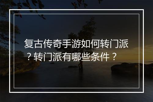 复古传奇手游如何转门派？转门派有哪些条件？