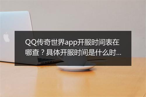 QQ传奇世界app开服时间表在哪查？具体开服时间是什么时候？