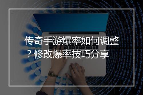 传奇手游爆率如何调整？修改爆率技巧分享