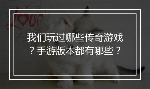 我们玩过哪些传奇游戏？手游版本都有哪些？