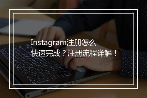 Instagram注册怎么快速完成？注册流程详解！