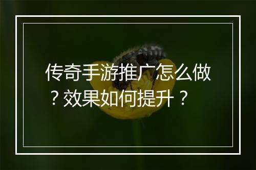 传奇手游推广怎么做？效果如何提升？