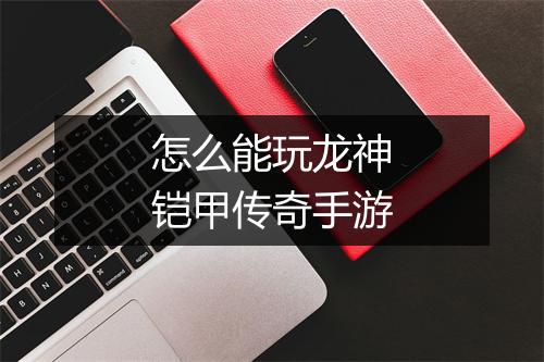 怎么能玩龙神铠甲传奇手游