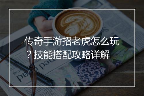 传奇手游招老虎怎么玩？技能搭配攻略详解