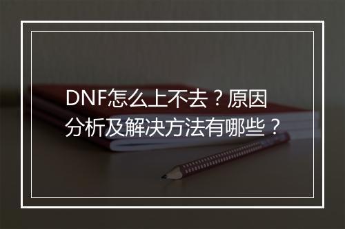 DNF怎么上不去？原因分析及解决方法有哪些？