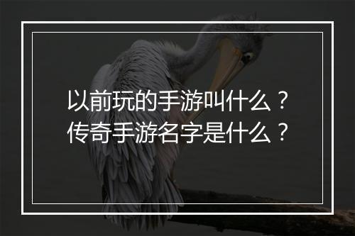 以前玩的手游叫什么？传奇手游名字是什么？