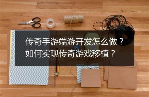 传奇手游端游开发怎么做？如何实现传奇游戏移植？