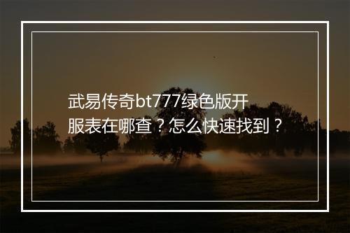 武易传奇bt777绿色版开服表在哪查？怎么快速找到？