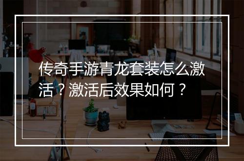 传奇手游青龙套装怎么激活？激活后效果如何？