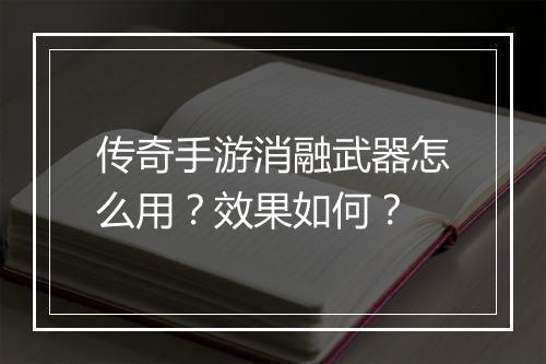 传奇手游消融武器怎么用？效果如何？
