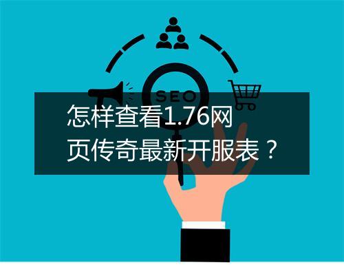 怎样查看1.76网页传奇最新开服表？