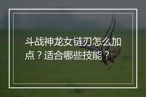 斗战神龙女链刃怎么加点？适合哪些技能？