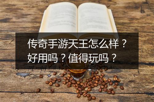 传奇手游天王怎么样？好用吗？值得玩吗？