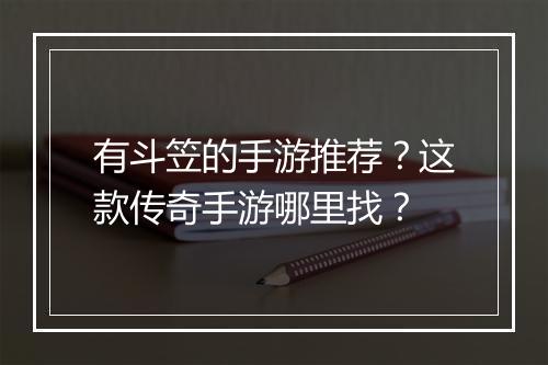 有斗笠的手游推荐？这款传奇手游哪里找？