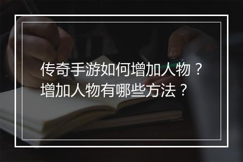 传奇手游如何增加人物？增加人物有哪些方法？