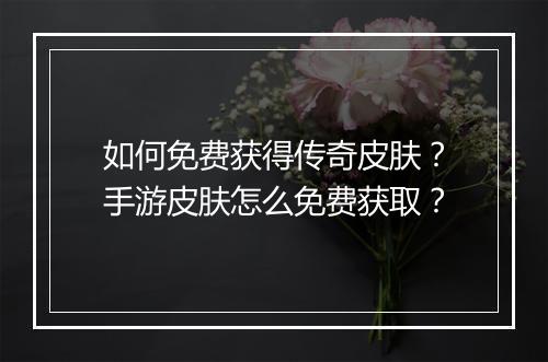 如何免费获得传奇皮肤？手游皮肤怎么免费获取？